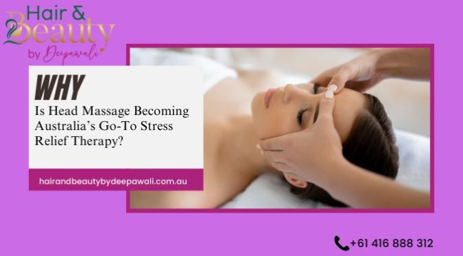 Why Is Head Massage Becoming Australia’s Go-To Stress Relief Therapy?