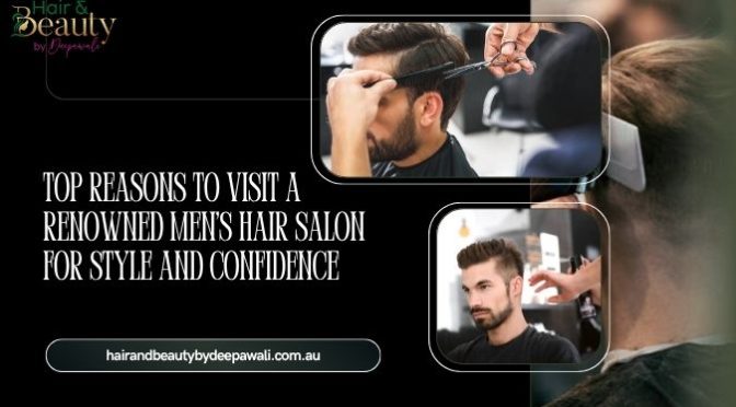 Top Reasons to Visit a Renowned Men’s Hair Salon for Style and Confidence