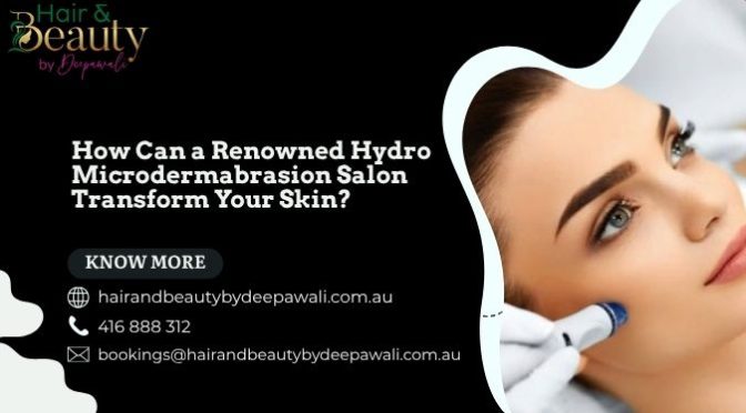 How Can a Renowned Hydro Microdermabrasion Salon Transform Your Skin?