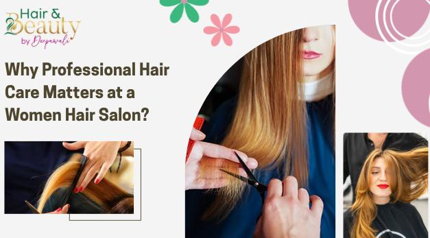 Why Professional Hair Care Matters at a Women Hair Salon?