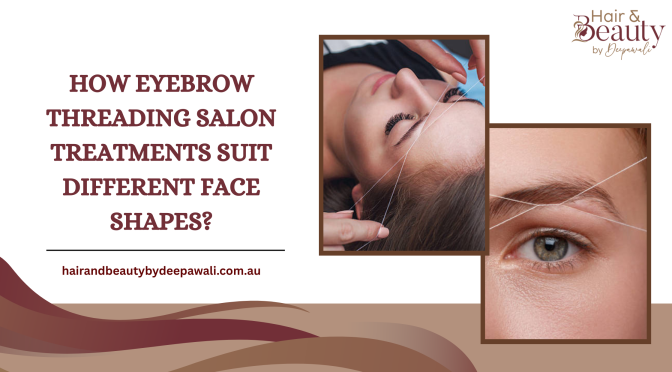 How Eyebrow Threading Salon Treatments Suit Different Face Shapes?